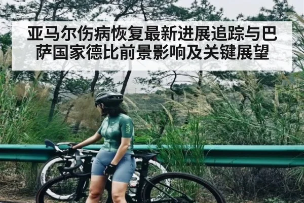 亚马尔伤病恢复最新进展追踪与巴萨国家德比前景影响及关键展望